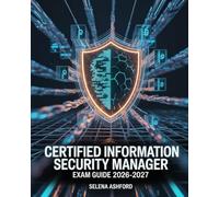 Certified Information Security Manager Exam Guide 2026-2027: Including Security Governance, Risk Management, Incident Response, and Practice Tests for Certification