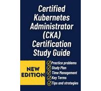 Certified Kubernetes Administrator (Cka) Certification Study Guide: A Practical, Hands-On Guide to Mastering Kubernetes Administration, Passing the CKA Exam, and Building Real-World Cluster Skills