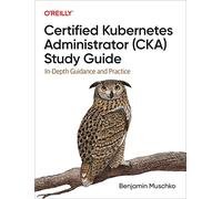 Certified Kubernetes Administrator (Cka) Study Guide: In-Depth Guidance and Practice