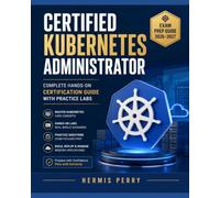 Certified Kubernetes Administrator Exam Prep Guide 2026-2027: Complete Hands-On Certification Guide with Practice Labs