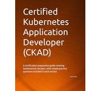 Certified Kubernetes Application Developer (CKAD): A certification preparation guide covering fundamental concepts, with sample practice questions included in each section.