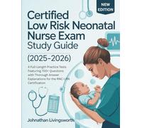 CERTIFIED LOW RISK NEONATAL NURSE EXAM STUDY GUIDE (2025-2026): 4 Full-Length Practice Tests Featuring 700+ Questions with Thorough Answer Explanations for the RNC-LRN Certification