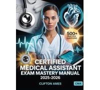 Certified Medical Assistant Exam Mastery Manual 2025-2026: Practical Skills, Real-World Scenarios, and Full Certification Guide for CMA with 500+ Practice Questions