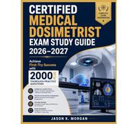 CERTIFIED MEDICAL DOSIMETRIST EXAM STUDY GUIDE 2026-2027: Achieve First-Try Success with 2000 Plus Thorough Practice Questions