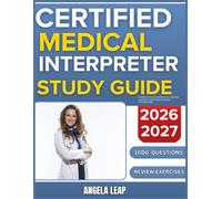 CERTIFIED MEDICAL INTERPRETER STUDY GUIDE 2026-2027: Complete Practice Exam With 1000 Past Questions And Complete Answer Explanation
