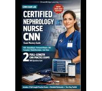 CERTIFIED NEPHROLOGY NURSE (CNN) EXAM MASTERY GUIDE: Study guide and practice exams for success in chronic kidney disease, dialysis, and transplant nursing