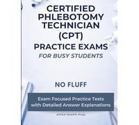 Certified Phlebotomy Technician (CPT) Practice Exams for Busy Students: No Fluff, Exam Focused Practice Tests with Detailed Answer Explanations (Allied Health Practice Exams for Busy Students)