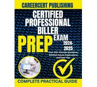 CERTIFIED PROFESSIONAL BILLER EXAM PREP 2024-2025: Over 300+ Practice Questions, detailed Answer Explanations and Exam Tips