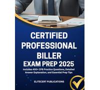 CERTIFIED PROFESSIONAL BILLER EXAM PREP 2025: Includes 400+ CPB Practice Questions, Detailed Answer Explanation, and Essential Prep Tips (Medical exams)