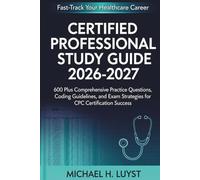 CERTIFIED PROFESSIONAL CODER STUDY GUIDE 2026-2027: 600 Plus Comprehensive Practice Questions, Coding Guidelines, and Exam Strategies for CPC Certification Success.
