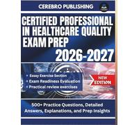 CERTIFIED PROFESSIONAL IN HEALTHCARE QUALITY EXAM PREP 2026-2027: 500+ Practice Questions, Detailed Answers, Explanations, and Prep Insights