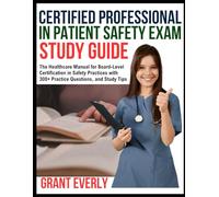 CERTIFIED PROFESSIONAL IN PATIENT SAFETY EXAM STUDY GUIDE: The Healthcare Manual for Board-Level Certification in Safety Practices with 300+ Practice Questions, and Study Tips