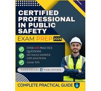 CERTIFIED PROFESSIONAL IN PUBLIC SAFETY EXAM PREP 2026: Over 600 Practice Questions, detailed Answer Explanations and Exam Tips