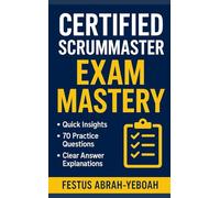 Certified ScrumMaster Exam Mastery: Quick Insights, 70 Practice Questions, and Clear Answer Explanations