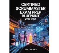 Certified ScrumMaster Exam Prep Blueprint 2025-2026: Agile Concepts, Scrum Framework, and Real-World Certification Scenarios