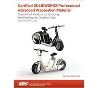 Certified SOLIDWORKS Professional Advanced Preparation Material: Sheet Metal, Weldments, Surfacing, Mold Tools and Drawing Tools