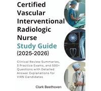 CERTIFIED VASCULAR INTERVENTIONAL RADIOLOGIC NURSE STUDY GUIDE (2025-2026): Clinical Review Summaries, 3 Practice Exams, and 500+ Questions with Detailed Answer Explanations for VIRN Candidates