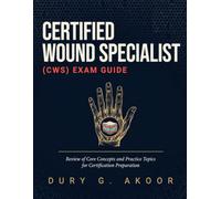 Certified Wound Specialist (CWS) Exam Guide: Review of Core Concepts and Practice Topics for Certification Preparation