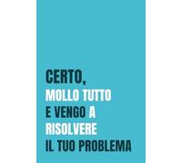 Certo mollo tutto e vengo a risolvere il tuo problema: 110 pagine a righe con frasi sarcastiche. L’idea regalo perfetta per colleghi, amici stressati e professionisti che risolvono sempre tutto.