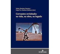 Cervantes revisitado: su vida, su obra, su legado