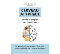 Cerveau atypique : mode d’emploi au quotidien: Le guide pratique après un diagnostic tardif d’autisme, de TDAH ou d’AuDHD