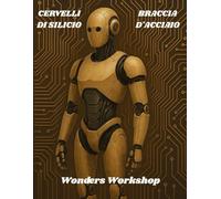 CERVELLI DI SILICIO E BRACCIA D'ACCIAIO: Fondamenti e pratica di IA e robotica: dataset puliti, metriche sensate, test robusti e deploy stabile in produzione.