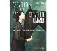 Cervello equino cervello umano. Come il cavallo e l’uomo pensano, agiscono e lavorano insieme (Gli animali e noi)