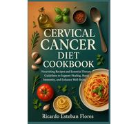 CERVICAL CANCER DIET COOKBOOK: Nourishing Recipes and Essential Dietary Guidelines to Support Healing, Boost Immunity, and Enhance Well-Being