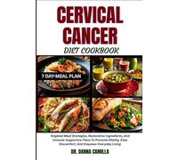 CERVICAL CANCER DIET COOKBOOK: Targeted Meal Strategies, Restorative Ingredients, And Immune-Supportive Plans To Promote Vitality, Ease Discomfort, And Empower Everyday Living