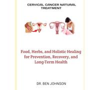 CERVICAL CANCER NATURAL TREATMENT: Food, Herbs, and Holistic Healing for Prevention, Recovery, and Long-Term Health