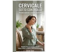 Cervicale sotto controllo: Rimedi naturali e buone pratiche per gli over 60: Manuale pratico per prevenire e alleviare il dolore al collo, le vertigini e i mal di testa da cervicale