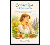 Cervicalgia e Omeopatia Guida pratica ai rimedi omeopatici, fitoterapici e naturali per alleviare il dolore cervicale: Una guida completa alla ... personalizzate e stile di vita corretto.