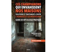 Ces champignons qui envahissent nos maisons : Solutions et traitements contre l’humidité et les moisissures: Guide de mycologie pratique