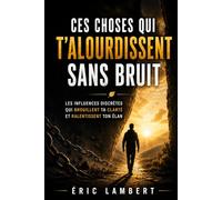 Ces choses qui t'alourdissent sans bruit: Les influences discrètes qui brouillent ta clarté et ralentissent ton élan