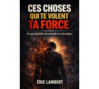 Ces choses qui te volent ta force: Ce qui affaiblit ton mental et ta discipline