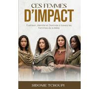Ces Femmes D'Imapact: Guérison, Identité et Destinée à travers les Femmes de la Bible