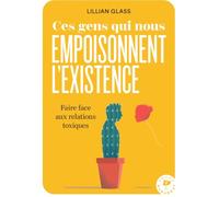Ces gens qui nous empoisonnent l'existence: Faire face aux relations toxiques