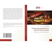 Ces grands explorateurs qui ont fait la France: Qui étaient ces explorateurs français?
