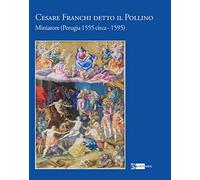 Cesare Franchi detto il Pollino. Miniatore (Perugia 1555 circa-1595). Ediz. a colori (Arte e cataloghi)