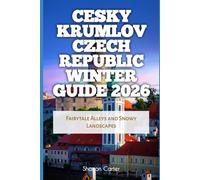 Cesky Krumlov Czech Republic Winter Guide 2026: Fairytale Alleys and Snowy Landscapes (2026 Travel, Vacation and Tour Guides)