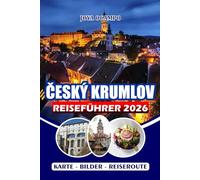 ČESKÝ KRUMLOV REISEFÜHRER 2026: Erkunden Sie die märchenhafte Stadt Südböhmens mit Top-Attraktionen, versteckten Juwelen, Flussabenteuern und ... einen stressfreien und unvergesslichen Besuch