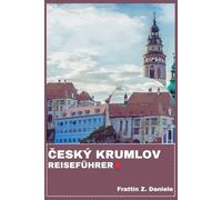 ČESKÝ KRUMLOV REISEFÜHRER: Ihr unverzichtbares Reisehandbuch für Český Krumlov: Authentische Reiserouten, lokale Geheimnisse, Kultur, Essen, Sehenswürdigkeiten und Abenteuer