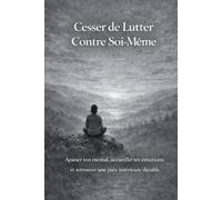 Cesser de Lutter Contre Soi Même: Transformer le combat intérieur en un chemin de compréhension et d’acceptation