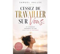 Cessez de Travailler sur Vous: Et changez vraiment, en une fraction de seconde