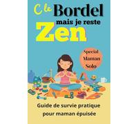 C'est le bordel mais je reste ZEN : Guide de survie pratique pour maman solo épuisée.: Conseils, défis et outils faciles pour alléger la charge mentale et lâcher prise au quotidien