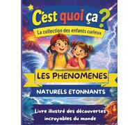 C'est quoi ça ? Les phénomènes naturels étonnants. Livre de découvertes pour enfants curieux de 6 à 14 ans: Pour découvrir en s'amusant les mystères de la Nature