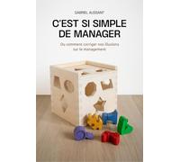C'est si simple de manager: Ou comment corriger nos illusions sur le management