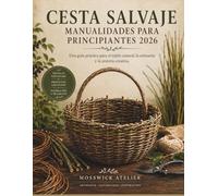 CESTA SALVAJE MANUALIDADES PARA PRINCIPIANTES 2026: Una guía práctica para el tejido natural, la artesanía y la cestería creativa.