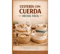 CESTERÍA CON CUERDA HECHA FÁCIL: Guía paso a paso para principiantes sobre cómo crear cestas elegantes y funcionales con cuerda de algodón, cordón de macramé y yute.
