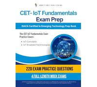 CET - IoT Fundamentals Exam Prep: A Practical Resource With 220 Realistic Questions, 4 Full-Length Practice Tests, And Clear Explanations To Help You Pass The ISACA CET-IoT Fundamentals Exam